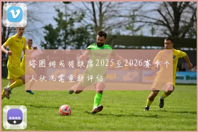 塔图姆或将缺席2025至2026赛季个人状况需重新评估