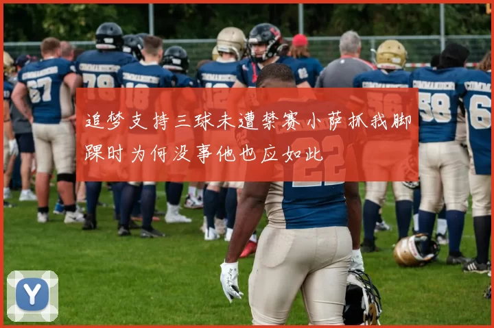 追梦支持三球未遭禁赛小萨抓我脚踝时为何没事他也应如此