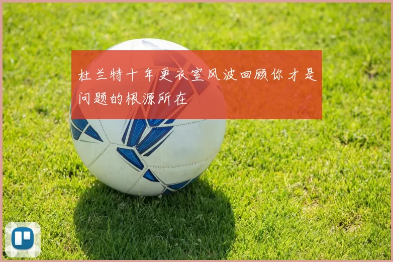 杜兰特十年更衣室风波回顾你才是问题的根源所在
