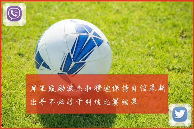 库里鼓励波杰和穆迪保持自信果断出手不必过于纠结比赛结果