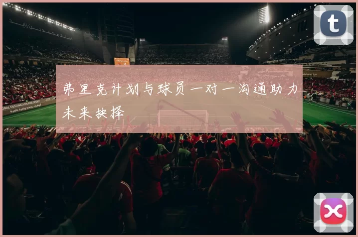 弗里克计划与球员一对一沟通助力未来抉择