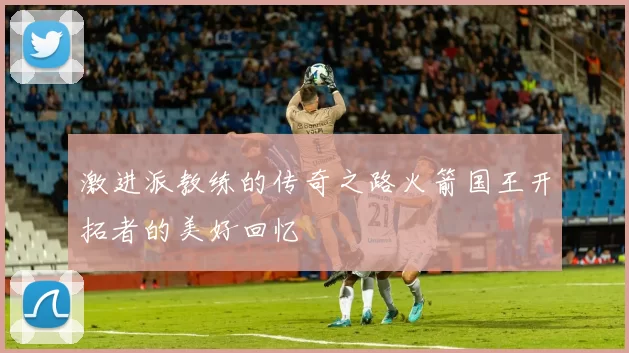激进派教练的传奇之路火箭国王开拓者的美好回忆