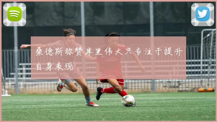 桑德斯称赞库里伟大只专注于提升自身表现