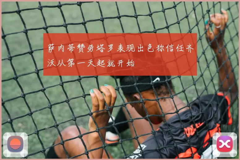 萨内蒂赞劳塔罗表现出色称信任齐沃从第一天起就开始