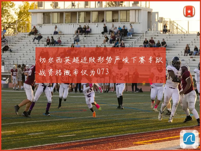 切尔西英超连败形势严峻下赛季欧战资格概率仅为073