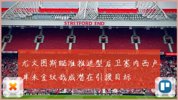 尤文图斯瞄准推进型后卫塞内西卢库米金玟哉成潜在引援目标