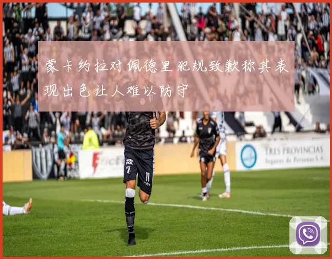 蒙卡约拉对佩德里犯规致歉称其表现出色让人难以防守