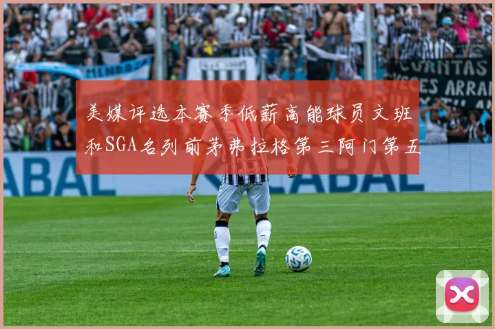 美媒评选本赛季低薪高能球员文班和SGA名列前茅弗拉格第三阿门第五
