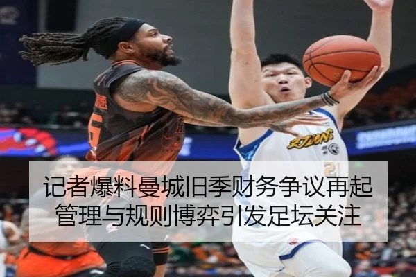 记者爆料曼城旧季财务争议再起 管理与规则博弈引发足坛关注